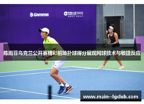 陈雨菲乌克兰公开赛精彩前场扑球得分展现网球技术与敏捷反应