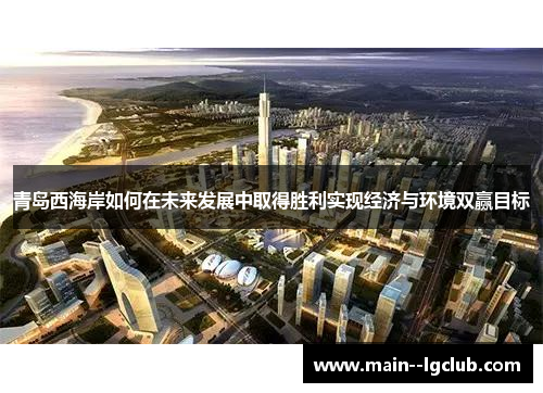 青岛西海岸如何在未来发展中取得胜利实现经济与环境双赢目标