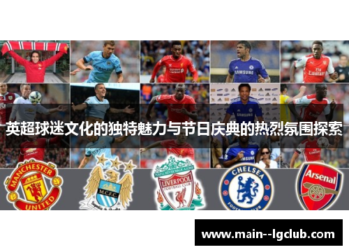 英超球迷文化的独特魅力与节日庆典的热烈氛围探索