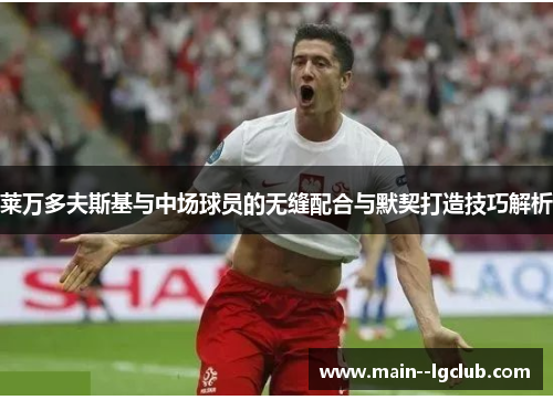 莱万多夫斯基与中场球员的无缝配合与默契打造技巧解析