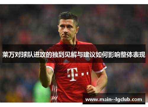 莱万对球队进攻的独到见解与建议如何影响整体表现