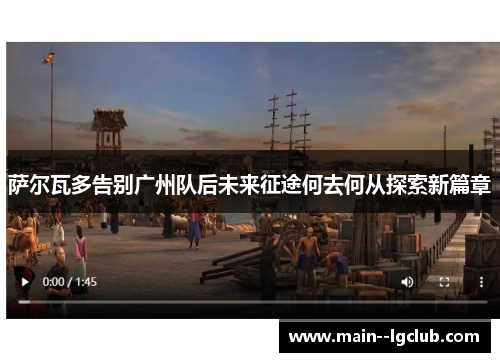 萨尔瓦多告别广州队后未来征途何去何从探索新篇章