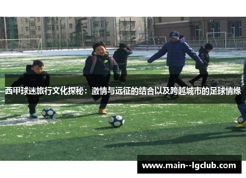 西甲球迷旅行文化探秘：激情与远征的结合以及跨越城市的足球情缘