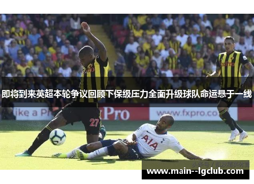 即将到来英超本轮争议回顾下保级压力全面升级球队命运悬于一线 即将到来英超本轮争议回顾下保级压力全面升级球队命运悬于一线