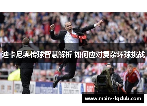 迪卡尼奥传球智慧解析 如何应对复杂坏球挑战