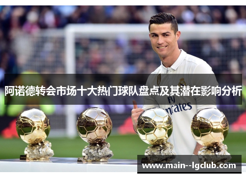 阿诺德转会市场十大热门球队盘点及其潜在影响分析 阿诺德转会市场十大热门球队盘点及其潜在影响分析