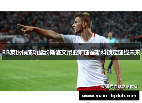 RB莱比锡成功续约斯洛文尼亚前锋塞斯科锁定锋线未来 RB莱比锡成功续约斯洛文尼亚前锋塞斯科锁定锋线未来