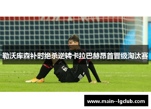 勒沃库森补时绝杀逆转卡拉巴赫昂首晋级淘汰赛 勒沃库森补时绝杀逆转卡拉巴赫昂首晋级淘汰赛