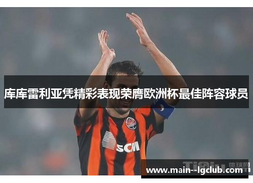 库库雷利亚凭精彩表现荣膺欧洲杯最佳阵容球员 库库雷利亚凭精彩表现荣膺欧洲杯最佳阵容球员