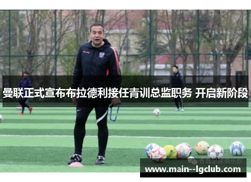 曼联正式宣布布拉德利接任青训总监职务 开启新阶段