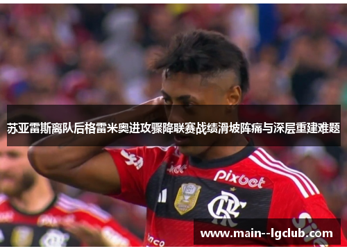 苏亚雷斯离队后格雷米奥进攻骤降联赛战绩滑坡阵痛与深层重建难题 苏亚雷斯离队后格雷米奥进攻骤降联赛战绩滑坡阵痛与深层重建难题