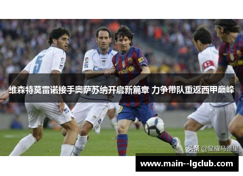 维森特莫雷诺接手奥萨苏纳开启新篇章 力争带队重返西甲巅峰 维森特莫雷诺接手奥萨苏纳开启新篇章 力争带队重返西甲巅峰