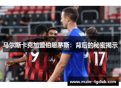 马尔斯卡克加盟伯恩茅斯：背后的秘密揭示