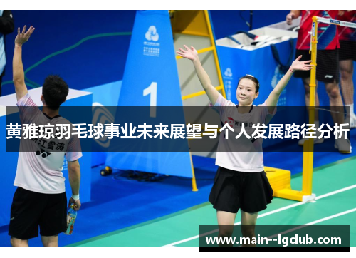 黄雅琼羽毛球事业未来展望与个人发展路径分析 黄雅琼羽毛球事业未来展望与个人发展路径分析